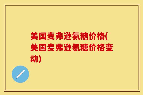 美国麦弗逊氨糖价格(美国麦弗逊氨糖价格变动)