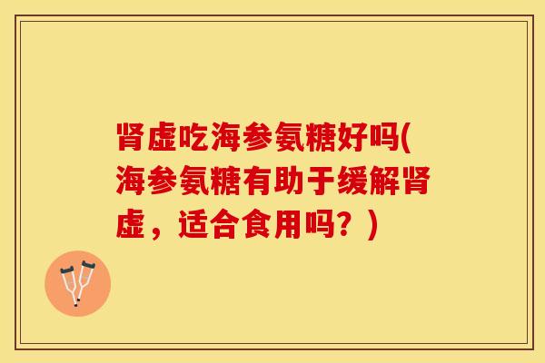 肾虚吃海参氨糖好吗(海参氨糖有助于缓解肾虚，适合食用吗？)-第1张图片-关节保镖