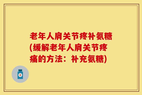 老年人肩关节疼补氨糖(缓解老年人肩关节疼痛的方法：补充氨糖)