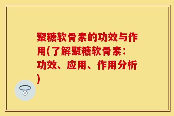 聚糖软骨素的功效与作用(了解聚糖软骨素：功效、应用、作用分析)