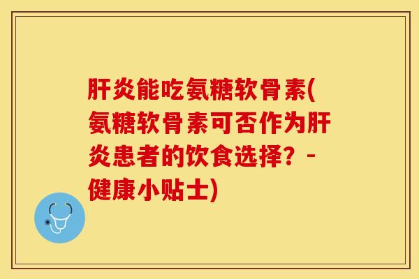 肝炎能吃氨糖软骨素(氨糖软骨素可否作为肝炎患者的饮食选择？-健康小贴士)