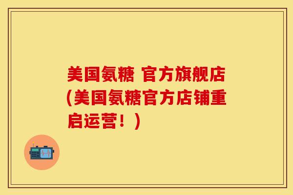美国氨糖 官方旗舰店(美国氨糖官方店铺重启运营！)