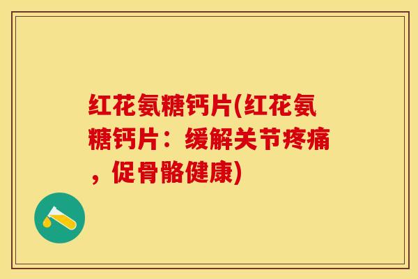 红花氨糖钙片(红花氨糖钙片：缓解关节疼痛，促骨骼健康)