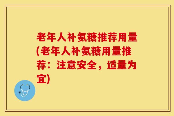 老年人补氨糖推荐用量(老年人补氨糖用量推荐：注意安全，适量为宜)