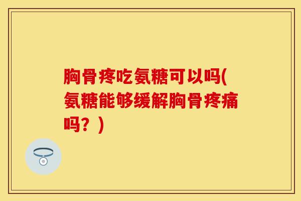 胸骨疼吃氨糖可以吗(氨糖能够缓解胸骨疼痛吗？)