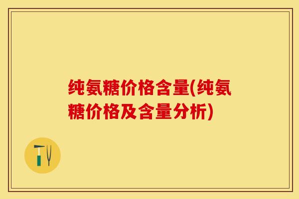 纯氨糖价格含量(纯氨糖价格及含量分析)