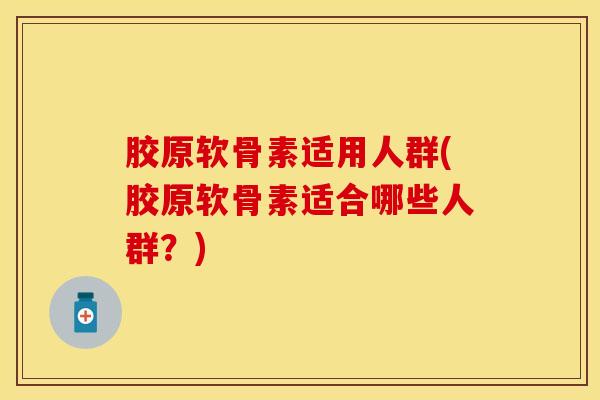 胶原软骨素适用人群(胶原软骨素适合哪些人群？)