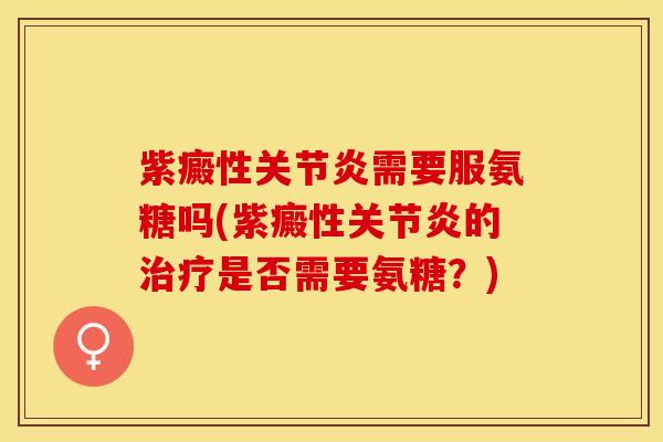 紫癜性关节炎需要服氨糖吗(紫癜性关节炎的治疗是否需要氨糖？)