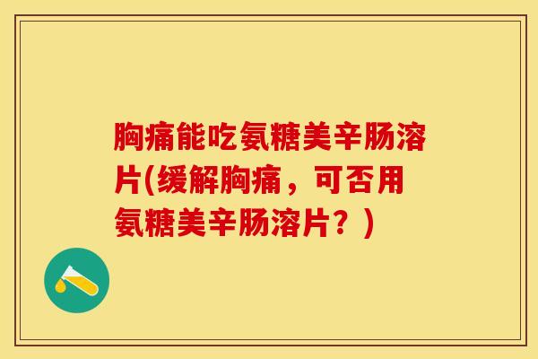 胸痛能吃氨糖美辛肠溶片(缓解胸痛，可否用氨糖美辛肠溶片？)