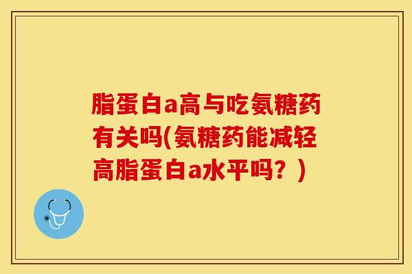 脂蛋白a高与吃氨糖药有关吗(氨糖药能减轻高脂蛋白a水平吗？)