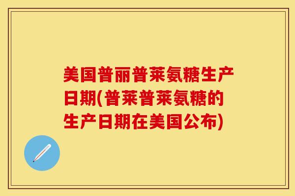 美国普丽普莱氨糖生产日期(普莱普莱氨糖的生产日期在美国公布)