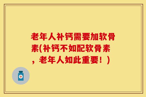 老年人补钙需要加软骨素(补钙不如配软骨素，老年人如此重要！)