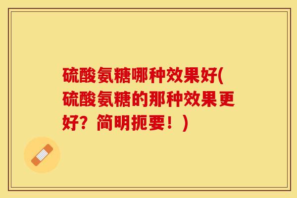 硫酸氨糖哪种效果好(硫酸氨糖的那种效果更好？简明扼要！)