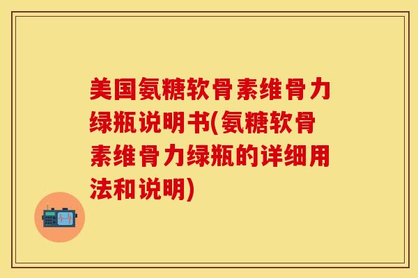美国氨糖软骨素维骨力绿瓶说明书(氨糖软骨素维骨力绿瓶的详细用法和说明)