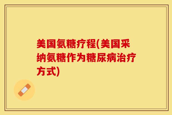 美国氨糖疗程(美国采纳氨糖作为糖尿病治疗方式)