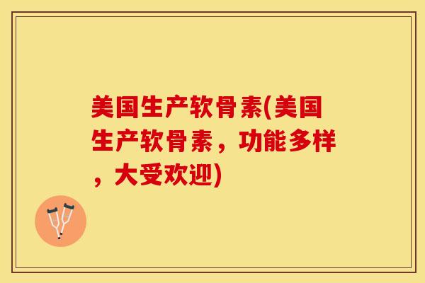 美国生产软骨素(美国生产软骨素,功能多样,大受欢迎)-第1张图片-关节保镖 美国生产软骨素(美国生产软骨素,功能多样,大受欢迎)-第1张图片-关节保镖