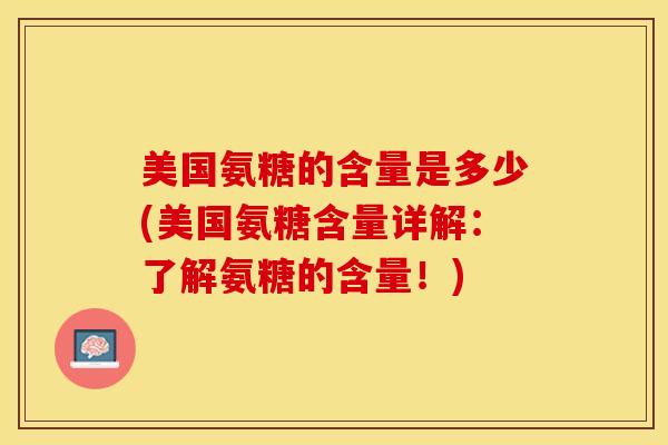 美国氨糖的含量是多少(美国氨糖含量详解：了解氨糖的含量！)