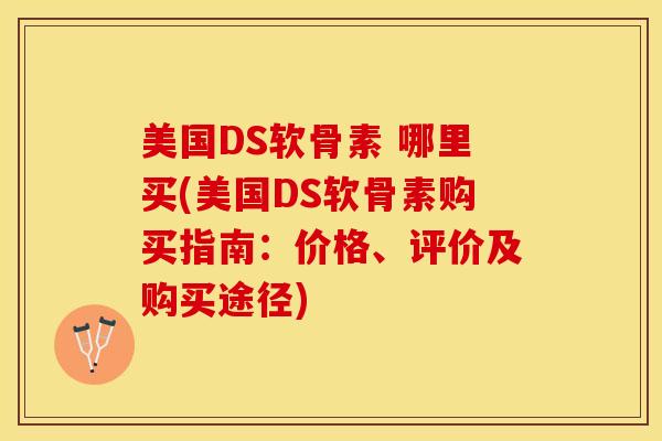 美国DS软骨素 哪里买(美国DS软骨素购买指南：价格、评价及购买途径)