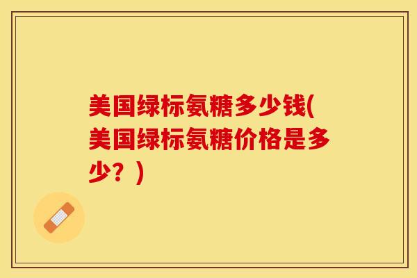 美国绿标氨糖多少钱(美国绿标氨糖价格是多少？)