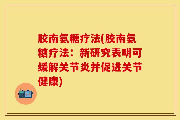 胶南氨糖疗法(胶南氨糖疗法：新研究表明可缓解关节炎并促进关节健康)