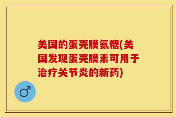 美国的蛋壳膜氨糖(美国发现蛋壳膜素可用于治疗关节炎的新药)