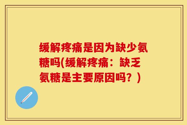 缓解疼痛是因为缺少氨糖吗(缓解疼痛：缺乏氨糖是主要原因吗？)