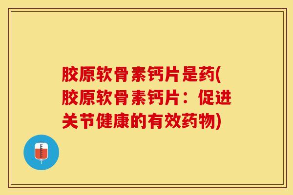 胶原软骨素钙片是药(胶原软骨素钙片：促进关节健康的有效药物)