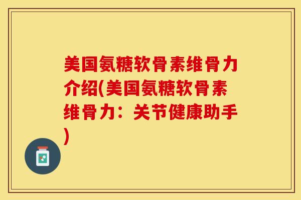 美国氨糖软骨素维骨力介绍(美国氨糖软骨素维骨力：关节健康助手)