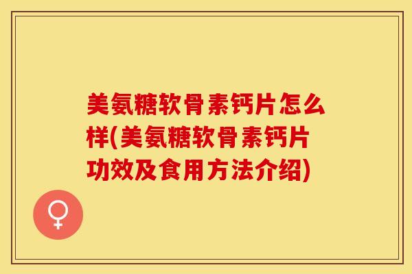 美氨糖软骨素钙片怎么样(美氨糖软骨素钙片功效及食用方法介绍)-第1张图片-关节保镖 美氨糖软骨素钙片怎么样(美氨糖软骨素钙片功效及食用方法介绍)-第1张图片-关节保镖