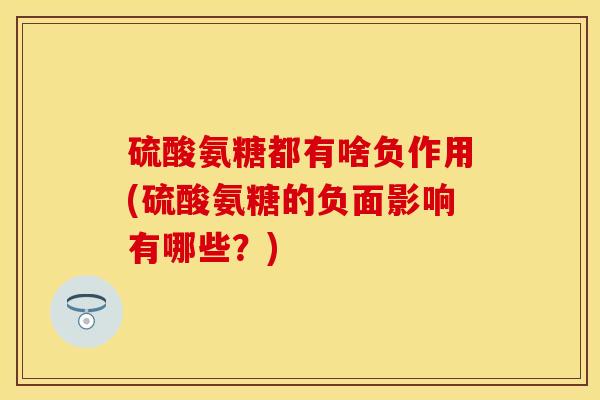 硫酸氨糖都有啥负作用(硫酸氨糖的负面影响有哪些？)