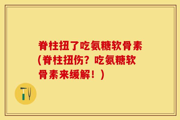 脊柱扭了吃氨糖软骨素(脊柱扭伤？吃氨糖软骨素来缓解！)