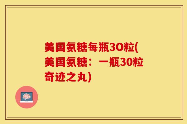 美国氨糖每瓶3O粒(美国氨糖：一瓶30粒奇迹之丸)