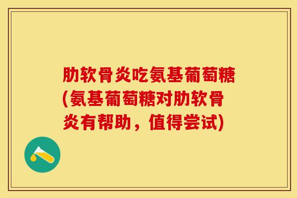 肋软骨炎吃氨基葡萄糖(氨基葡萄糖对肋软骨炎有帮助，值得尝试)