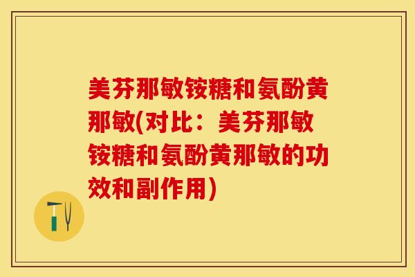 美芬那敏铵糖和氨酚黄那敏(对比：美芬那敏铵糖和氨酚黄那敏的功效和副作用)