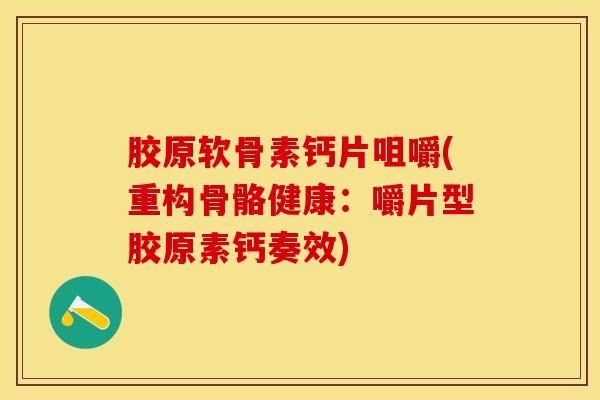 胶原软骨素钙片咀嚼(重构骨骼健康：嚼片型胶原素钙奏效)