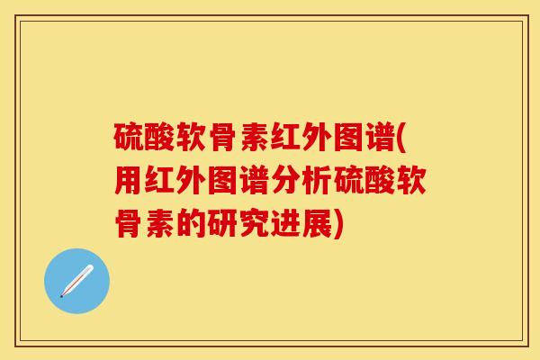 硫酸软骨素红外图谱(用红外图谱分析硫酸软骨素的研究进展)