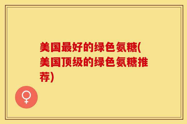 美国最好的绿色氨糖(美国顶级的绿色氨糖推荐)
