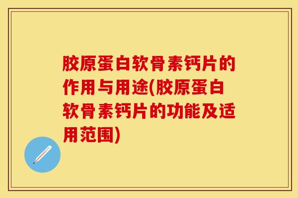 胶原蛋白软骨素钙片的作用与用途(胶原蛋白软骨素钙片的功能及适用范围)