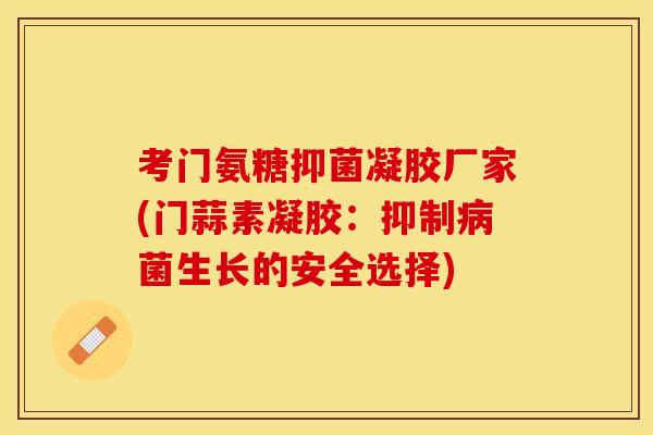 考门氨糖抑菌凝胶厂家(门蒜素凝胶：抑制病菌生长的安全选择)