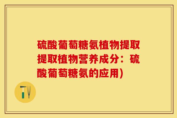 硫酸葡萄糖氨植物提取提取植物营养成分：硫酸葡萄糖氨的应用)