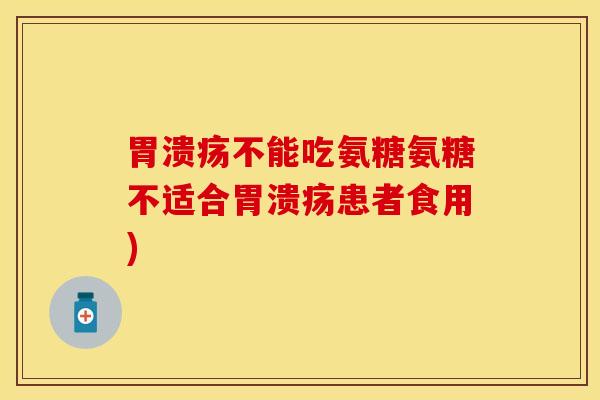 胃溃疡不能吃氨糖氨糖不适合胃溃疡患者食用)
