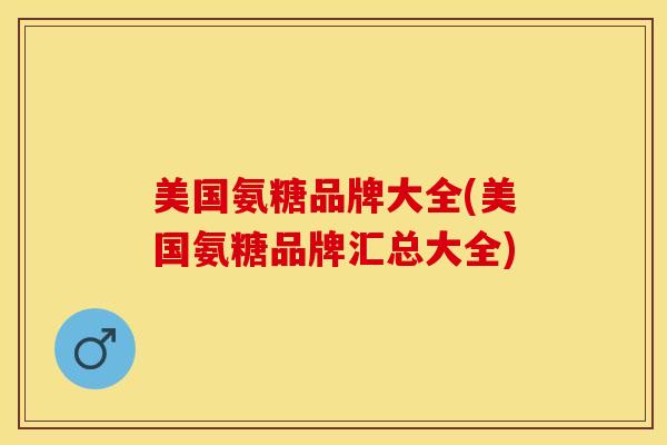 美国氨糖品牌大全(美国氨糖品牌汇总大全)