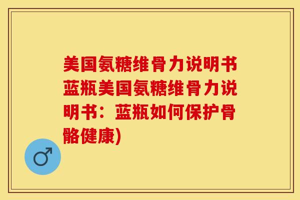 美国氨糖维骨力说明书蓝瓶美国氨糖维骨力说明书：蓝瓶如何保护骨骼健康)