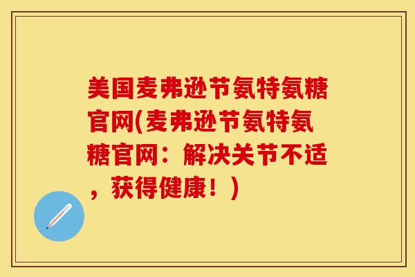 美国麦弗逊节氨特氨糖官网(麦弗逊节氨特氨糖官网：解决关节不适，获得健康！)