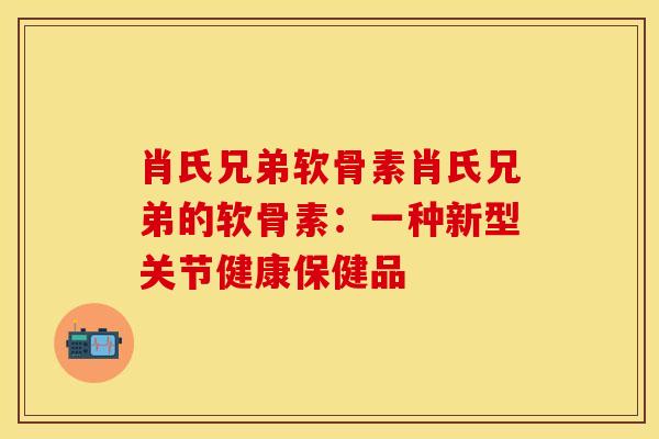 肖氏兄弟软骨素肖氏兄弟的软骨素：一种新型关节健康保健品