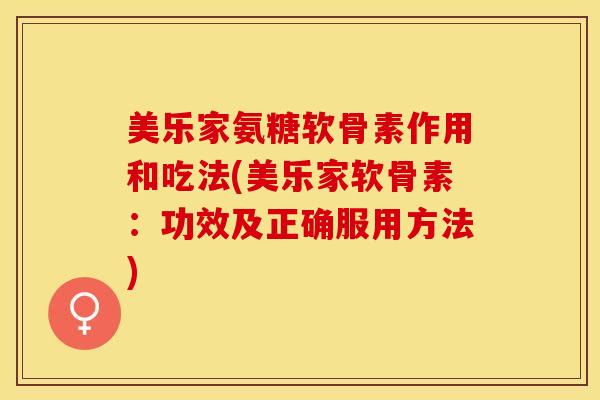 美乐家氨糖软骨素作用和吃法(美乐家软骨素：功效及正确服用方法)