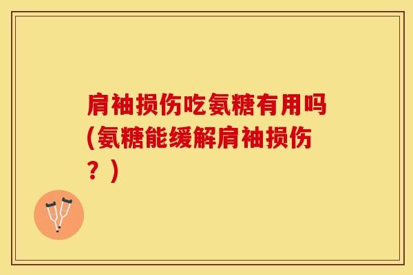 肩袖损伤吃氨糖有用吗(氨糖能缓解肩袖损伤？)