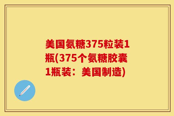 美国氨糖375粒装1瓶(375个氨糖胶囊1瓶装：美国制造)