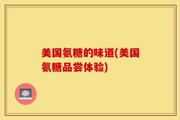 美国氨糖的味道(美国氨糖品尝体验)-第1张图片-关节保镖 美国氨糖的味道(美国氨糖品尝体验)-第1张图片-关节保镖