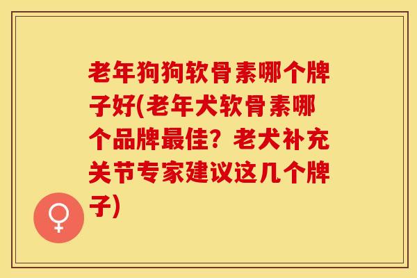 老年狗狗软骨素哪个牌子好(老年犬软骨素哪个品牌最佳？老犬补充关节专家建议这几个牌子)